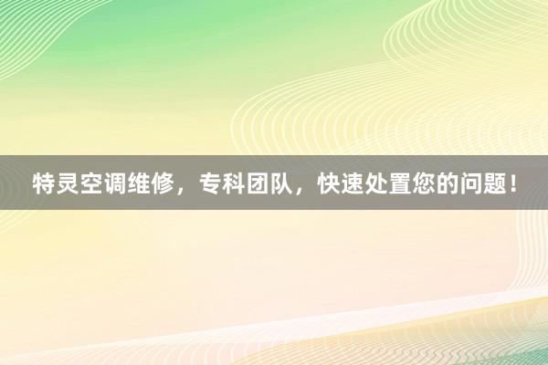 特灵空调维修，专科团队，快速处置您的问题！