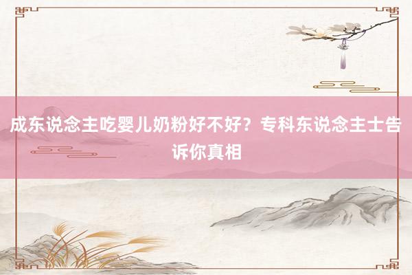 成东说念主吃婴儿奶粉好不好？专科东说念主士告诉你真相