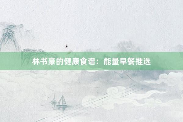 林书豪的健康食谱：能量早餐推选