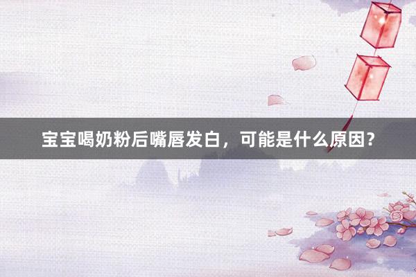 宝宝喝奶粉后嘴唇发白，可能是什么原因？